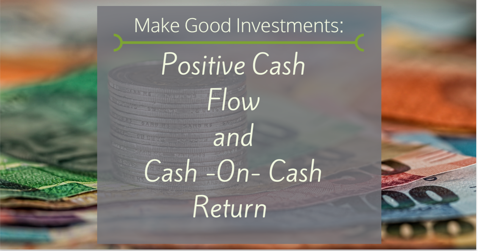 Make Good Investments- Positive Cash Flow nad Cash- on -Cash Return